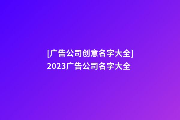 [广告公司创意名字大全]2023广告公司名字大全-第1张-公司起名-玄机派